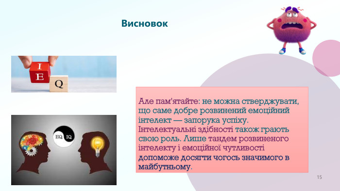 Висновок. Але пам'ятайте: не можна стверджувати, що саме добре розвинений емоційний інтелект — запорука успіху. Інтелектуальні здібності також грають свою роль. Лише тандем розвиненого інтелекту і емоційної чутливості допоможе досягти чогось значимого в майбутньому. Feeling overwhelmed15