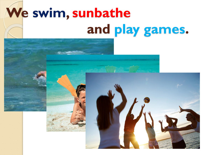 We swim, sunbathe and play games.style.colorfillcolorfill.type
