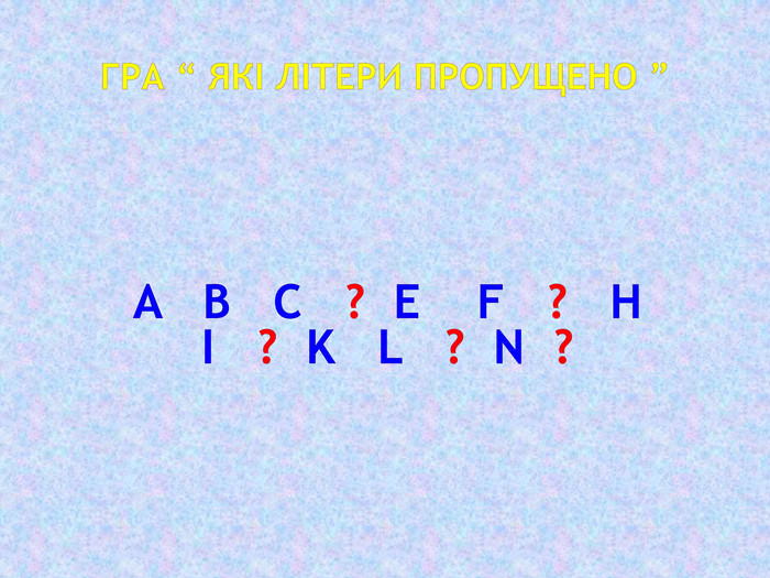 Гра “ які літери пропущено ” A b c ? E f ? H i ? K l ? N ?
