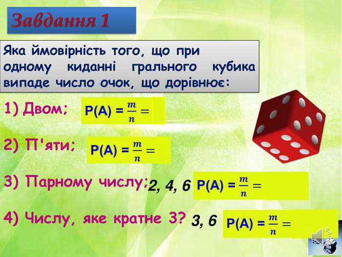Завдання 1 Яка ймовірність того, що при одному киданні грального кубика випаде число очок, що дорівнює: Двом;2) П'яти;3) Парному числу;4) Числу, яке кратне 3?  2, 4, 6 3, 6 