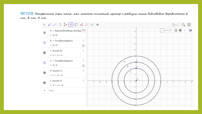 №703 Накресліть три кола, які мають спільний центр і радіуси яких відповідно дорівнюють 2 см, 3 см, 4 см.