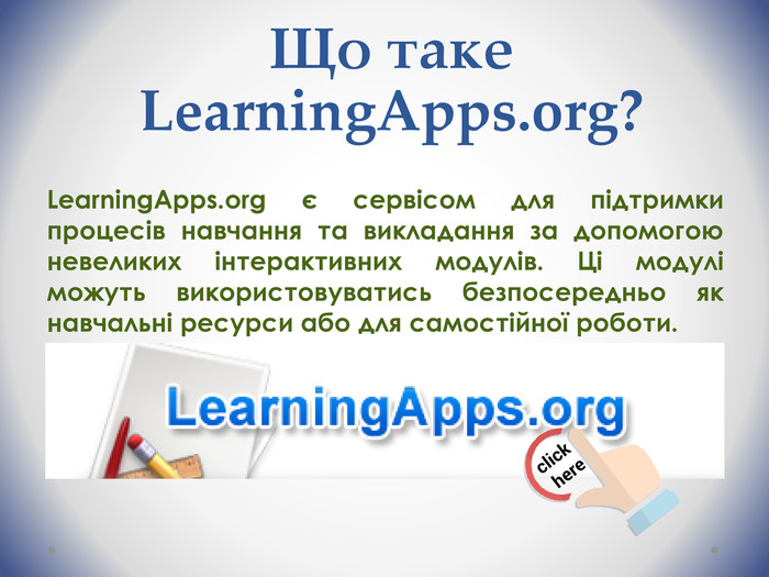 Що таке Learning. Apps.org?Learning. Apps.org є сервісом для підтримки процесів навчання та викладання за допомогою невеликих інтерактивних модулів. Ці модулі можуть використовуватись безпосередньо як навчальні ресурси або для самостійної роботи.