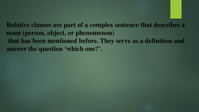 Relative clauses are part of a complex sentence that describes a noun (person, object, or phenomenon) that has been mentioned before. They serve as a definition and answer the question ‘which one?’.