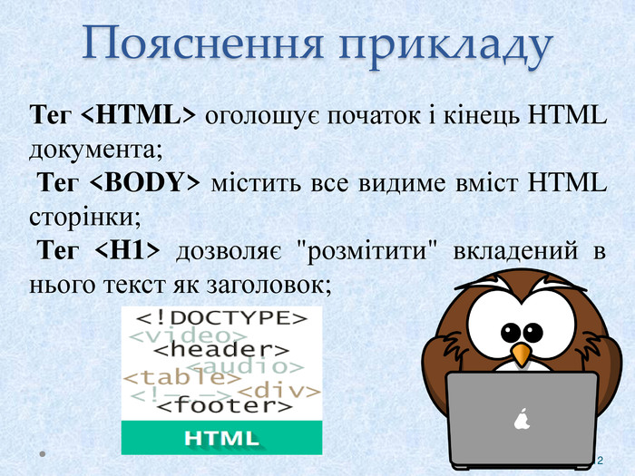Пояснення прикладу12 Тег <HTML> оголошує початок і кінець HTML документа; Тег <BODY> містить все видиме вміст HTML сторінки; Тег <H1> дозволяє 
