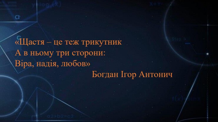 «Щастя – це теж трикутник. А в ньому три сторони: Віра, надія, любов» Богдан Ігор Антонич