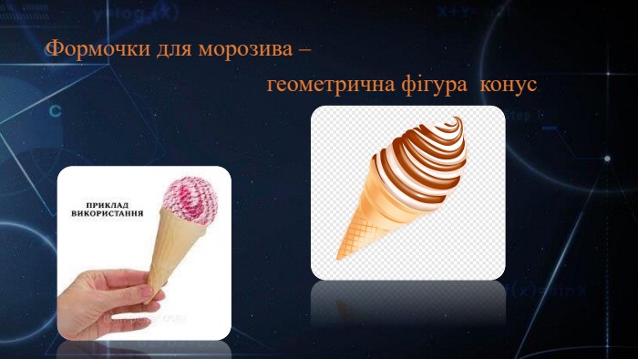  Формочки для морозива – геометрична фігура конус.