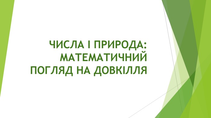 ЧИСЛА І ПРИРОДА: МАТЕМАТИЧНИЙ ПОГЛЯД НА ДОВКІЛЛЯ