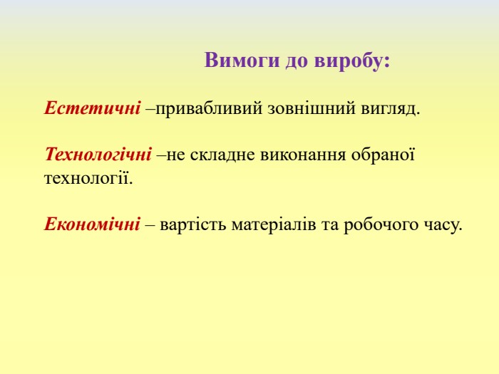  Вимоги до виробу: Естетичні –привабливий зовнішний вигляд. Технологічні –не складне виконання обраної технології. Економічні – вартість матеріалів та робочого часу. 