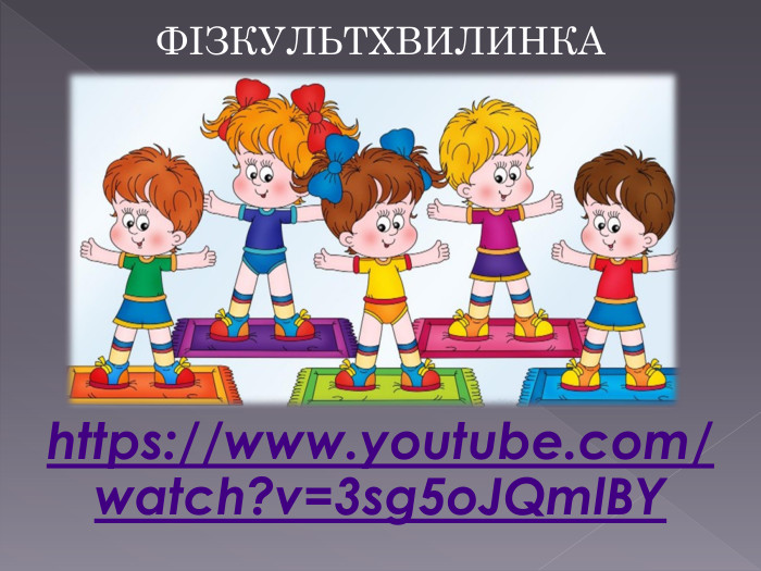 ФІЗКУЛЬТХВИЛИНКАhttps://www.youtube.com/watch?v=3sg5o. JQml. BY 