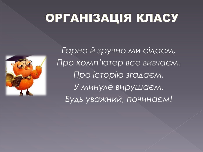 ОРГАНІЗАЦІЯ КЛАСУГарно й зручно ми сідаєм,Про комп’ютер все вивчаєм. Про історію згадаєм,У минуле вирушаєм. Будь уважний, починаєм! 