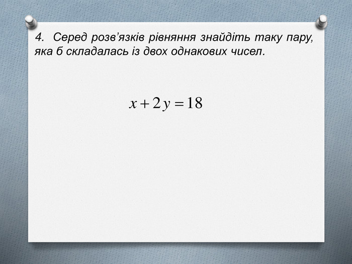 4.  Серед розв’язків рівняння знайдіть таку пару, яка б складалась із двох однакових чисел. 