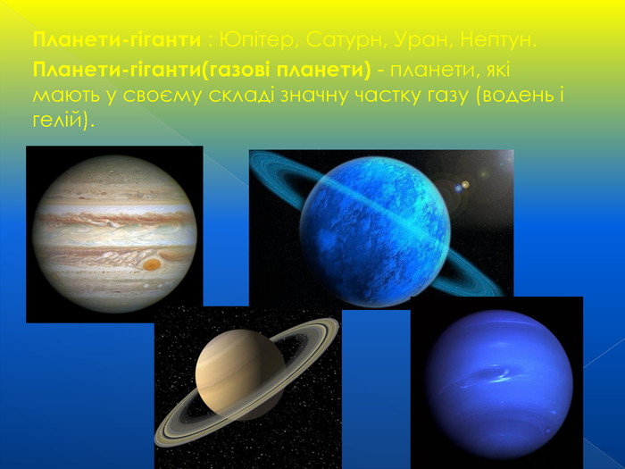 Планети-гіганти : Юпітер, Сатурн, Уран, Нептун. Планети-гіганти(газові планети) - планети, які мають у своєму складі значну частку газу (водень і гелій).  
