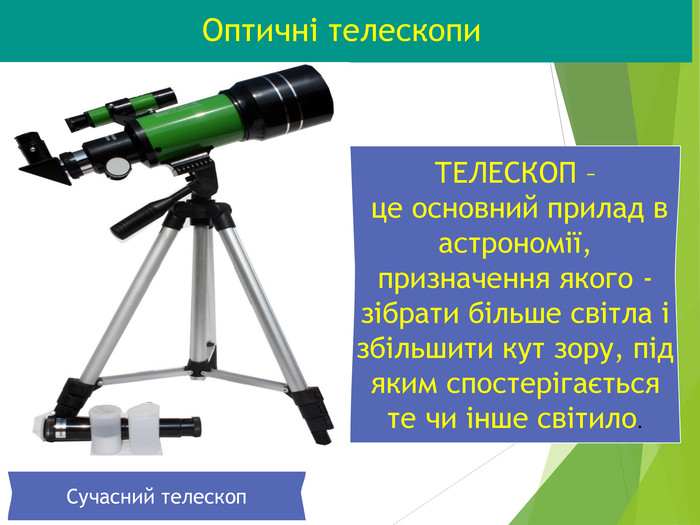 Оптичні телескопи ТЕЛЕСКОП –  це основний прилад в астрономії, призначення якого - зібрати більше світла і збільшити кут зору, під яким спостерігається те чи інше світило. Сучасний телескоп 