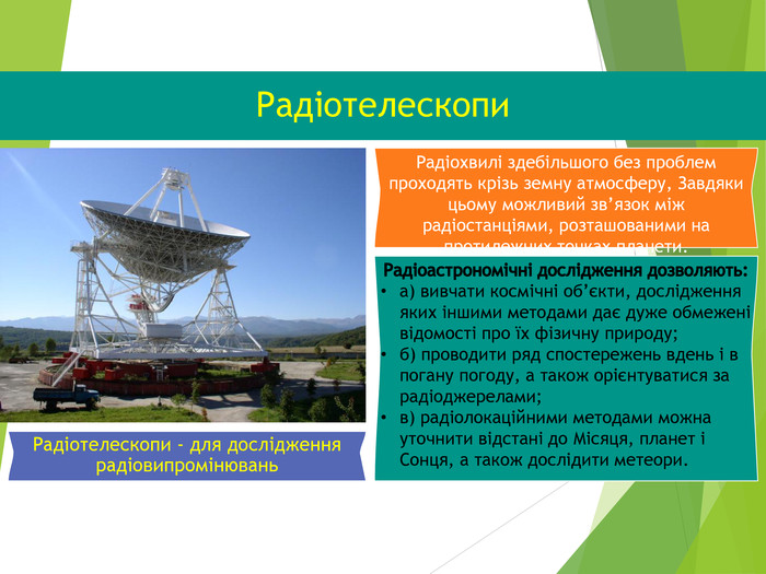 Радіотелескопи Радіотелескопи - для дослідження радіовипромінювань  Радіохвилі здебільшого без проблем проходять крізь земну атмосферу, Завдяки цьому можливий зв’язок між радіостанціями, розташованими на протилежних точках планети. 