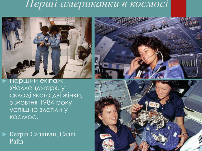       Перший екіпаж «Челленджер», у складі якого дві жінки, 5 жовтня 1984 року успішно злетіли у космос.  Кетрін Салліван, Саллі Райд      Перші американки в космосі 