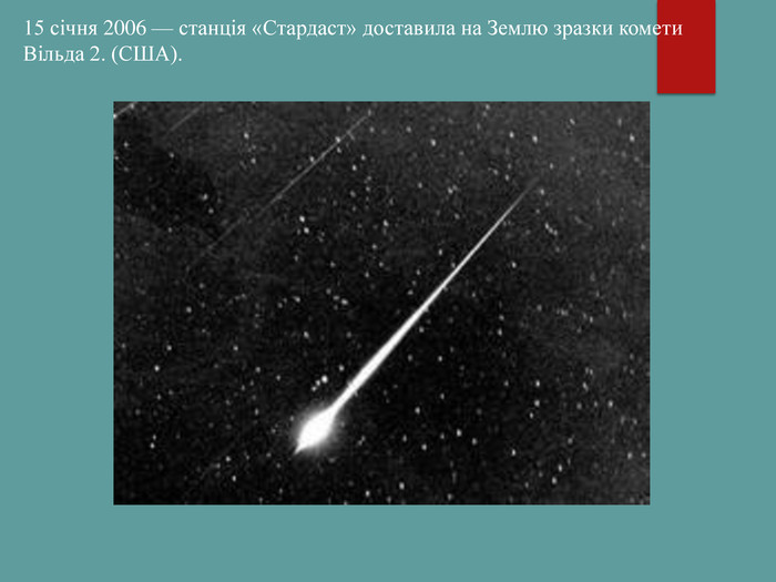 15 січня 2006 — станція «Стардаст» доставила на Землю зразки комети Вільда 2. (США). 