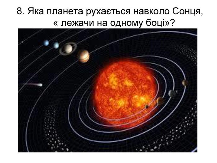 8. Яка планета рухається навколо Сонця, « лежачи на одному боці»?    
