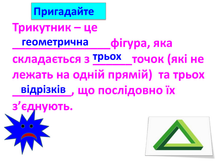 Трикутник – це _______________фігура, яка складається з ______точок (які не лежать на одній прямій) та трьох _________, що послідовно їх з’єднують. відрізківтрьохгеометрична. Пригадайте