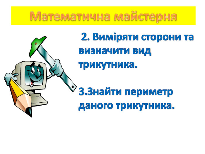 Математична майстерня 2. Виміряти сторони та визначити вид трикутника.3. Знайти периметр даного трикутника.