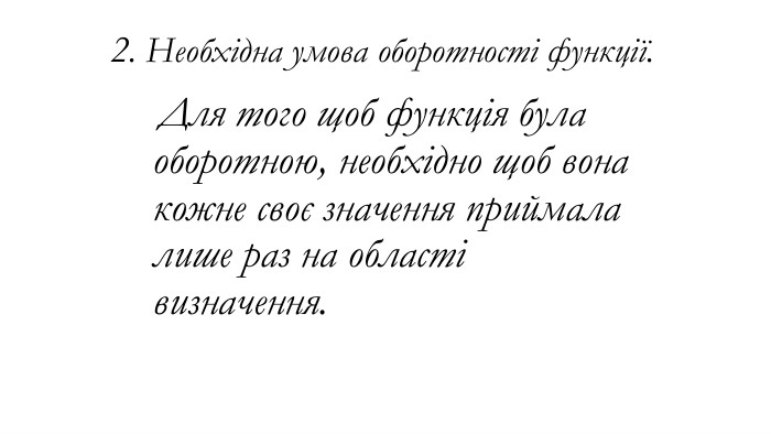 2. Необхідна умова оборотності функції. Для того щоб функція була оборотною, необхідно щоб вона кожне своє значення приймала лише раз на області визначення. 