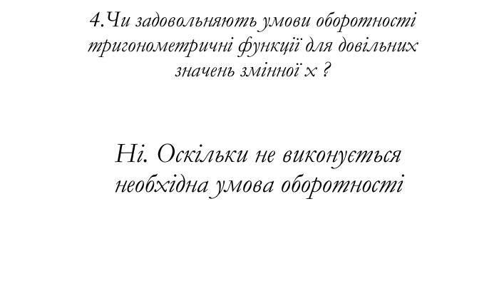4. Чи задовольняють умови оборотності тригонометричні функції для довільних значень змінної x ? Ні. Оскільки не виконується необхідна умова оборотності 