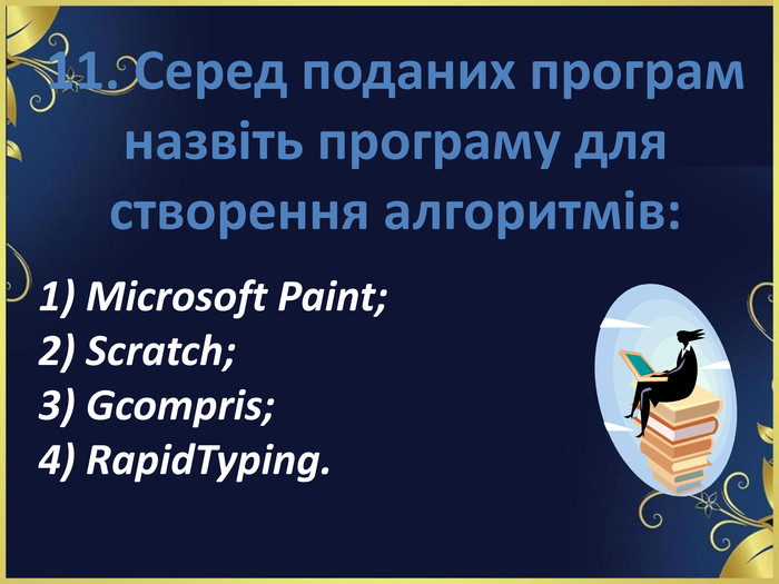 11. Серед поданих програм назвіть програму для створення алгоритмів: 1) Microsoft Paint;2) Scratch;3) Gcompris;4) RapidTyping. 