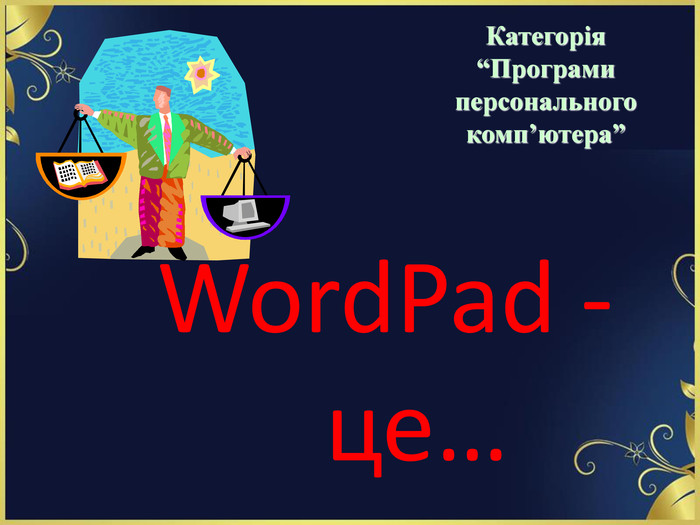 WordPad - це…   Категорія  “Програми персонального комп’ютера” 