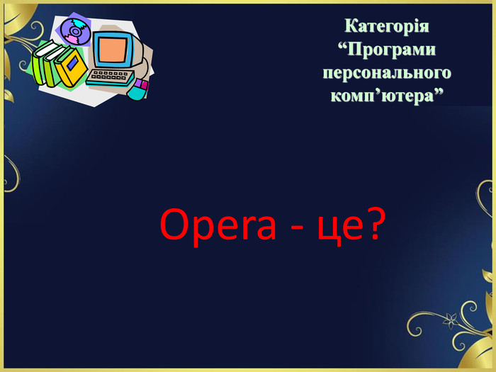 Opera - це?   Категорія  “Програми персонального комп’ютера” 