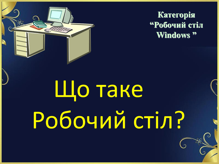 Що таке  Робочий стіл?   Категорія  “Робочий стіл  Windows ” 