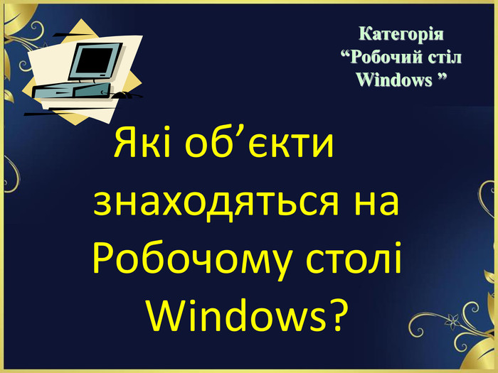 Які об’єкти знаходяться на Робочому столі Windows?   Категорія  “Робочий стіл  Windows ” 
