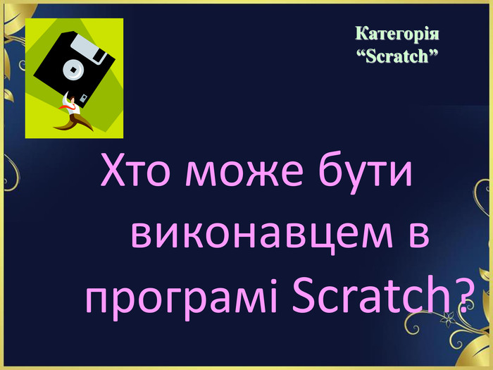 Хто може бути виконавцем в програмі Scratch?   Категорія  “Scratch” 