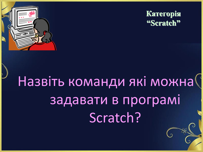 Назвіть команди які можна задавати в програмі Scratch?   Категорія  “Scratch” 