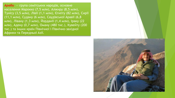 Араби — група семітських народів, основне населення Марокко (7,5 млн), Алжиру (8,5 млн), Тунісу (3,5 млн), Лівії (1,1 млн), Єгипту (82 млн), Сирії (11,1 млн), Судану (6 млн), Саудівської Аравії (6,8 млн), Лівану (1,3 млн), Йорданії (1,4 млн), Іраку (22 млн), Адену (0,7 млн), Оману (480 тис.), Кувейту (200 тис.) та інших країн Північної і Північно-західної Африки та Передньої Азії.
