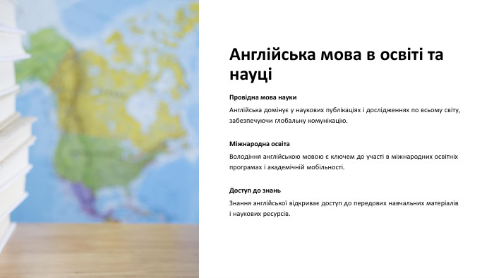 Англійська мова в освіті та науціПровідна мова науки. Англійська домінує у наукових публікаціях і дослідженнях по всьому світу, забезпечуючи глобальну комунікацію. Міжнародна освіта. Володіння англійською мовою є ключем до участі в міжнародних освітніх програмах і академічній мобільності. Доступ до знань. Знання англійської відкриває доступ до передових навчальних матеріалів і наукових ресурсів.