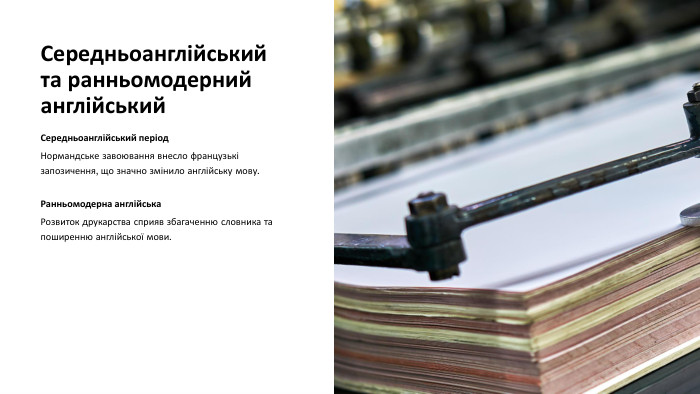Середньоанглійський та ранньомодерний англійський. Середньоанглійський період. Нормандське завоювання внесло французькі запозичення, що значно змінило англійську мову. Ранньомодерна англійська. Розвиток друкарства сприяв збагаченню словника та поширенню англійської мови.