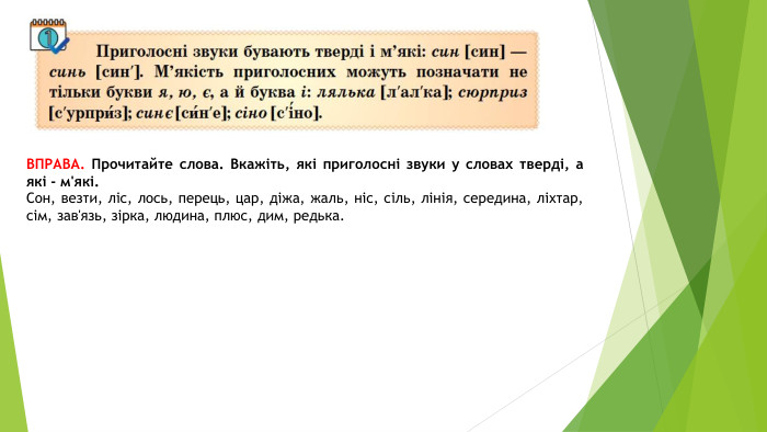ВПРАВА. Прочитайте слова. Вкажіть, які приголосні звуки у словах тверді, а які - м'які. Сон, везти, ліс, лось, перець, цар, діжа, жаль, ніс, сіль, лінія, середина, ліхтар, сім, зав'язь, зірка, людина, плюс, дим, редька.