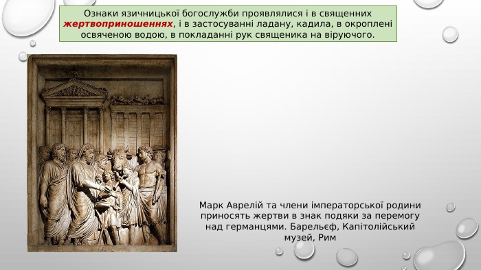Ознаки язичницької богослужби проявлялися і в священних жертвоприношеннях, і в застосуванні ладану, кадила, в окроплені освяченою водою, в покладанні рук священика на віруючого. Марк Аврелій та члени імператорської родиниприносять жертви в знак подяки за перемогунад германцями. Барельєф, Капітолійський музей, Рим