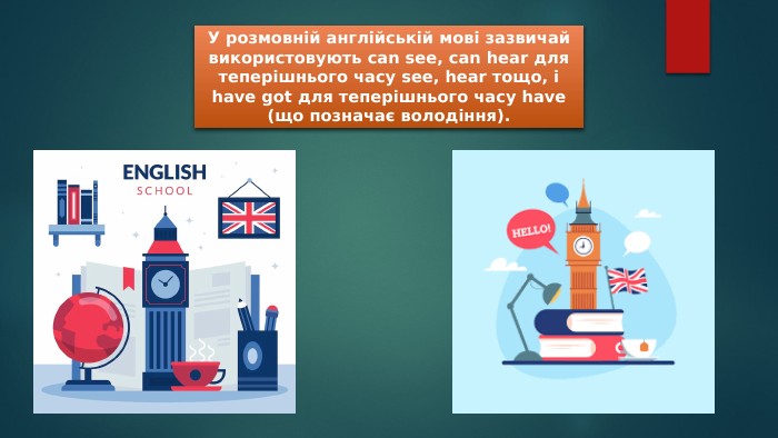 У розмовній англійській мові зазвичай використовують can see, can hear для теперішнього часу see, hear тощо, і have got для теперішнього часу have (що позначає володіння).