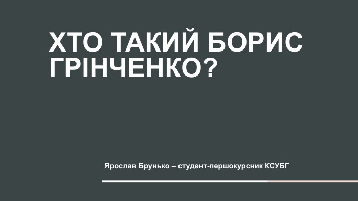 Хто такий Борис Грінченко?Ярослав Брунько – студент-першокурсник КСУБГ