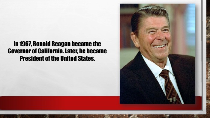 In 1967, Ronald Reagan became the Governor of California. Later, he became President of the United States.