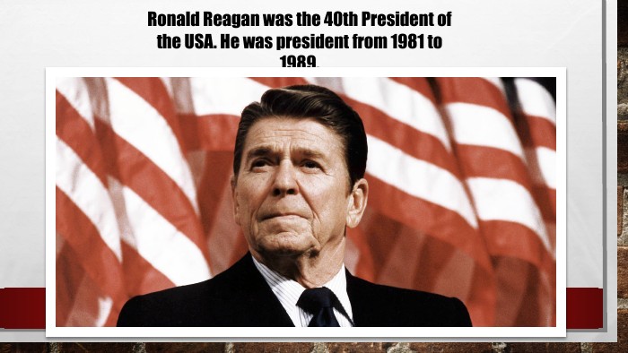 Ronald Reagan was the 40th President of the USA. He was president from 1981 to 1989.