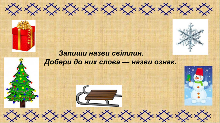                             Запиши назви світлин.                      Добери до них слова — назви ознак.  