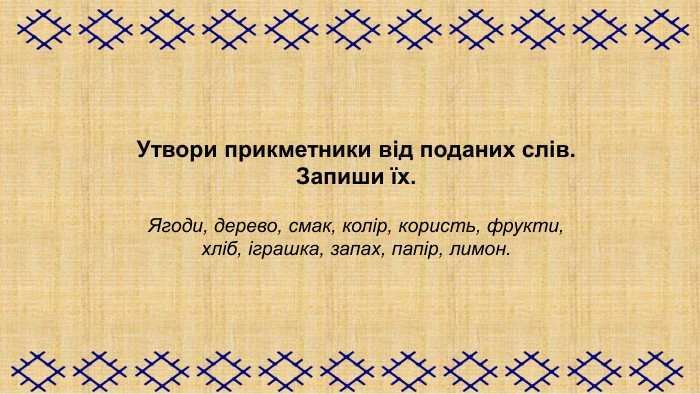 Утвори прикметники від поданих слів.  Запиши їх.  Ягоди, дерево, смак, колір, користь, фрукти,  хліб, іграшка, запах, папір, лимон. 