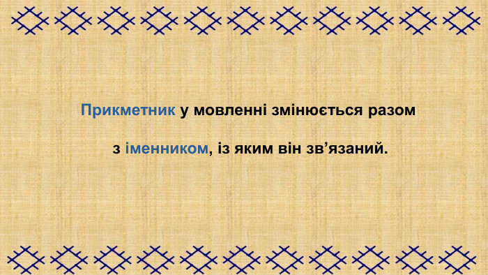 Прикметник у мовленні змінюється разом   з іменником, із яким він зв’язаний.                                         