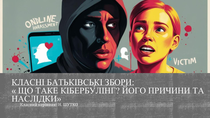 Класні батьківські збори: « Що таке кібербу́лінг? Його причини та наслідки»Класний керівник: Н. ШУТКО