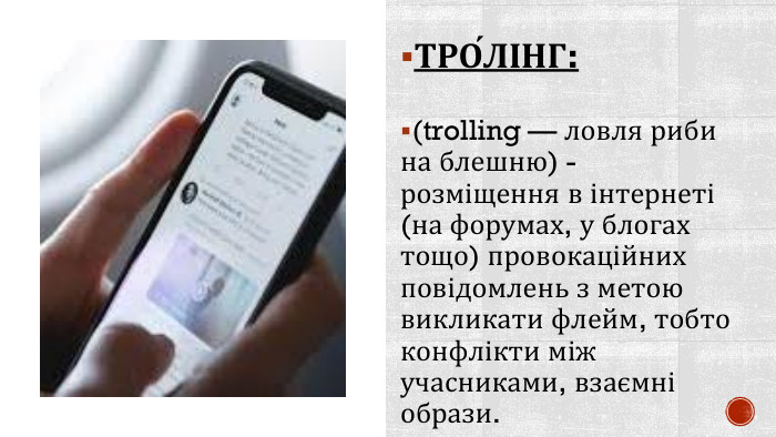 ТРО́ЛІНГ: (trolling — ловля риби на блешню) - розміщення в інтернеті (на форумах, у блогах тощо) провокаційних повідомлень з метою викликати флейм, тобто конфлікти між учасниками, взаємні образи.