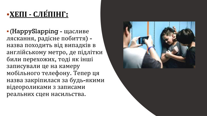 ХЕПІ - СЛЕ́ПІНГ: (Happy. Slapping - щасливе ляскання, радісне побиття) - назва походить від випадків в англійському метро, де підлітки били перехожих, тоді як інші записували це на камеру мобільного телефону. Тепер ця назва закріпилася за будь-якими відеороликами з записами реальних сцен насильства.