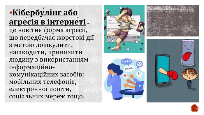 Кібербу́лінг або агре́сія в інтерне́ті - це новітня форма агресії, що передбачає жорстокі дії з метою дошкулити, нашкодити, принизити людину з використанням інформаційно-комунікаційних засобів: мобільних телефонів, електронної пошти, соціальних мереж тощо.