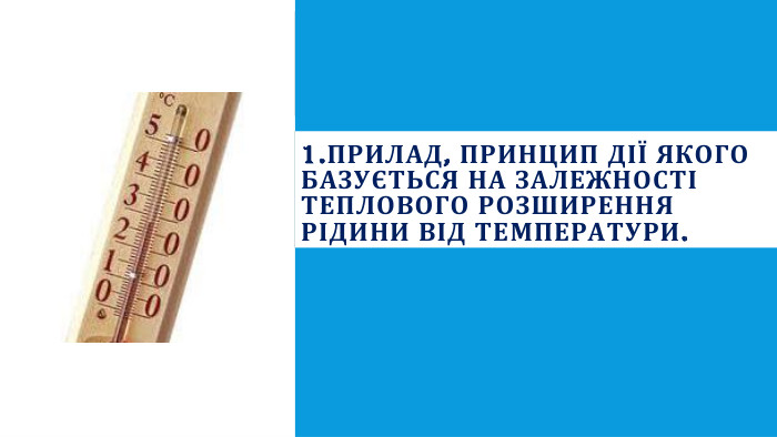 1. Прилад, принцип дії якого базується на залежності теплового розширен­ня рідини від температури. 