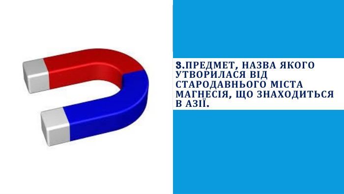 3. Предмет, назва якого утворилася від стародавнього міста Магнесія, що знаходиться в Азії.